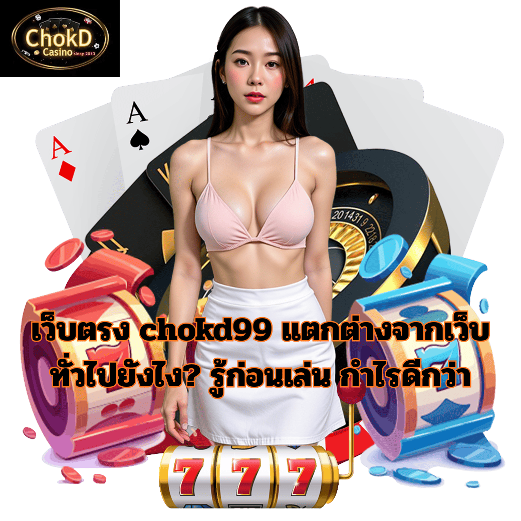 เว็บตรง chokd99 ต่างจากเว็บทั่วไปอย่างไร? สิ่งที่ควรรู้ก่อนตัดสินใจใช้งาน